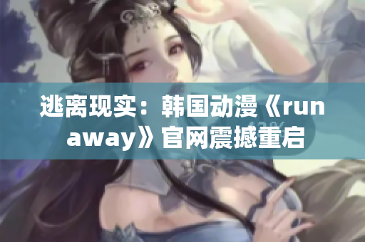 逃离现实：韩国动漫《run away》官网震撼重启