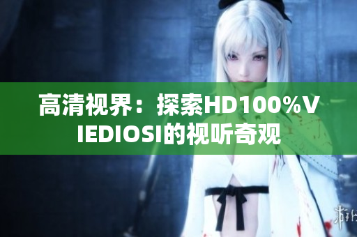 高清视界：探索HD100%VIEDIOSI的视听奇观