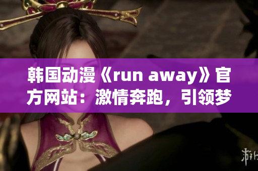 韩国动漫《run away》官方网站：激情奔跑，引领梦想之路