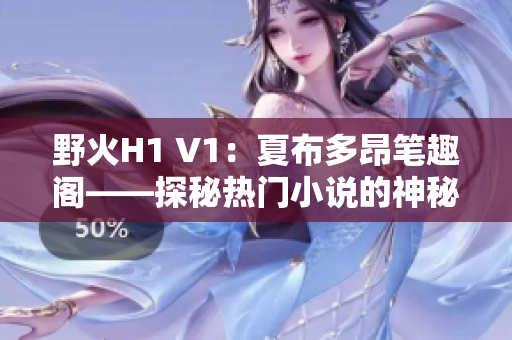 野火H1 V1：夏布多昂笔趣阁——探秘热门小说的神秘世界