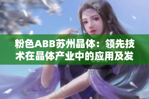 粉色ABB苏州晶体：领先技术在晶体产业中的应用及发展趋势