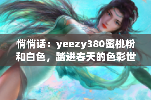 悄悄话：yeezy380蜜桃粉和白色，踏进春天的色彩世界