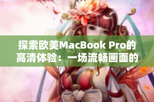 探索欧美MacBook Pro的高清体验：一场流畅画面的盛宴