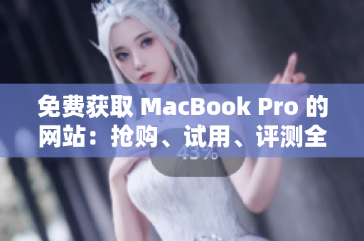 免费获取 MacBook Pro 的网站：抢购、试用、评测全解析