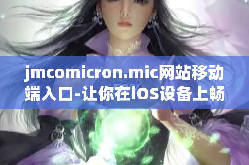 jmcomicron.mic网站移动端入口-让你在iOS设备上畅快阅读