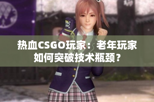 热血CSGO玩家：老年玩家如何突破技术瓶颈？