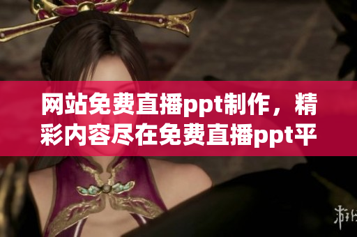 网站免费直播ppt制作，精彩内容尽在免费直播ppt平台