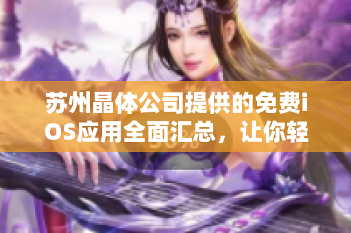 苏州晶体公司提供的免费iOS应用全面汇总，让你轻松畅玩