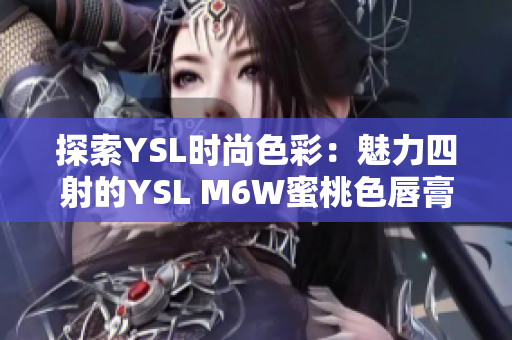 探索YSL时尚色彩：魅力四射的YSL M6W蜜桃色唇膏引领时尚潮流