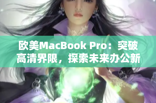 欧美MacBook Pro：突破高清界限，探索未来办公新境界