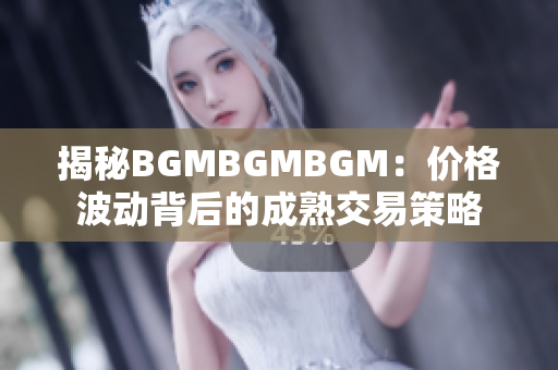 揭秘BGMBGMBGM：价格波动背后的成熟交易策略