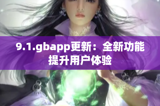 9.1.gbapp更新：全新功能提升用户体验