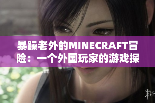 暴躁老外的MINECRAFT冒险：一个外国玩家的游戏探险历程