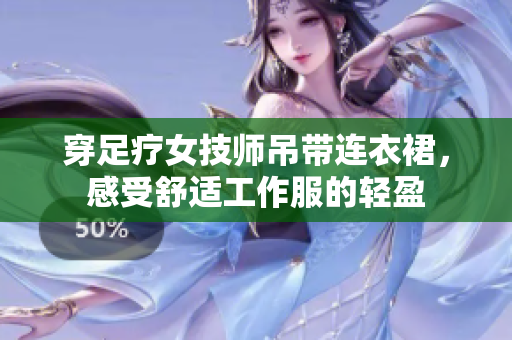 穿足疗女技师吊带连衣裙，感受舒适工作服的轻盈