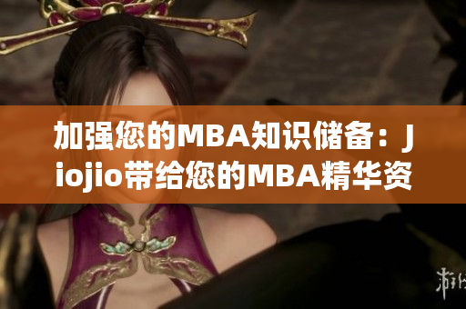 加强您的MBA知识储备：Jiojio带给您的MBA精华资料