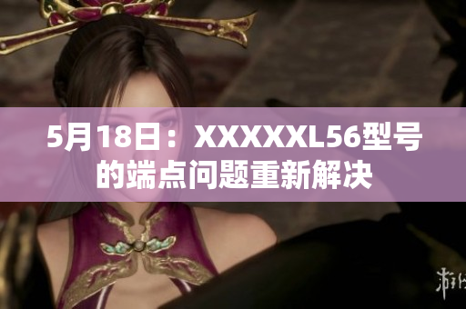 5月18日：XXXXXL56型号的端点问题重新解决