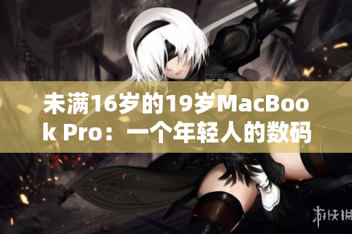 未满16岁的19岁MacBook Pro：一个年轻人的数码伙伴