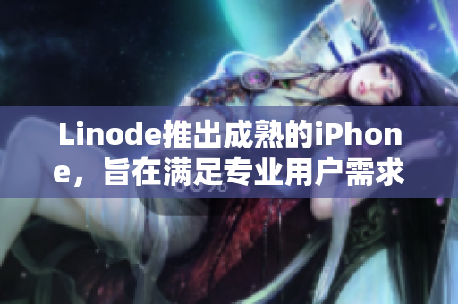 Linode推出成熟的iPhone，旨在满足专业用户需求