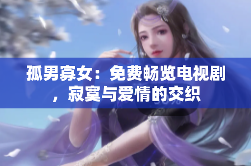 孤男寡女：免费畅览电视剧，寂寞与爱情的交织