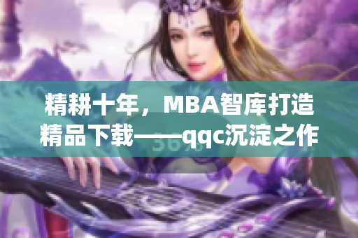 精耕十年，MBA智库打造精品下载——qqc沉淀之作