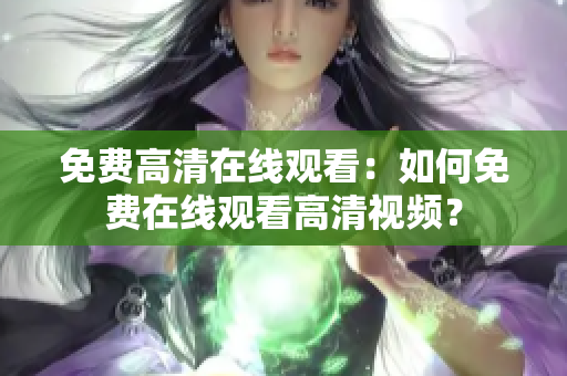 免费高清在线观看：如何免费在线观看高清视频？