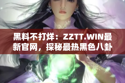 黑料不打烊：ZZTT.WIN最新官网，探秘最热黑色八卦，即刻揭晓！