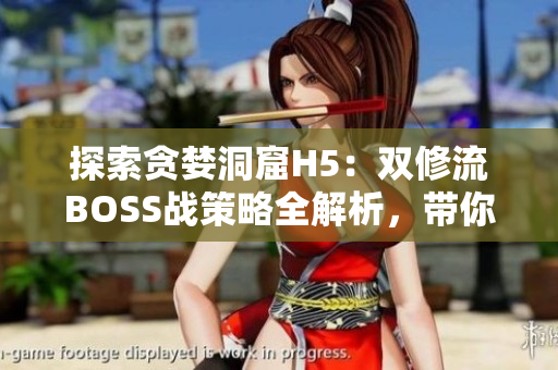 探索贪婪洞窟H5：双修流BOSS战策略全解析，带你轻松击败！