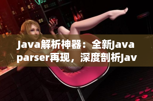 Java解析神器：全新Javaparser再现，深度剖析Java源码