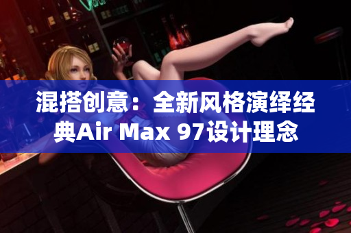 混搭创意：全新风格演绎经典Air Max 97设计理念