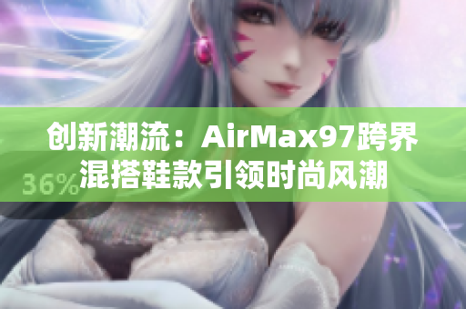 创新潮流：AirMax97跨界混搭鞋款引领时尚风潮