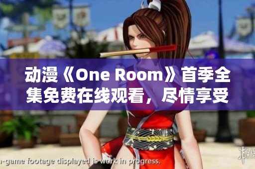 动漫《One Room》首季全集免费在线观看，尽情享受室内治愈系故事