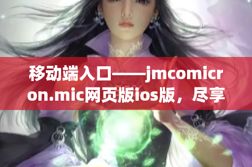 移动端入口——jmcomicron.mic网页版ios版，尽享无限畅读！