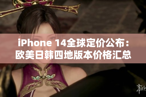 iPhone 14全球定价公布：欧美日韩四地版本价格汇总