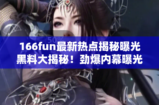 166fun最新热点揭秘曝光黑料大揭秘！劲爆内幕曝光！别错过！