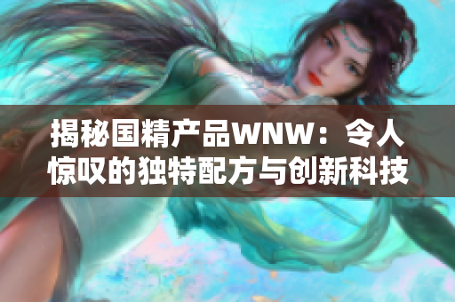 揭秘国精产品WNW：令人惊叹的独特配方与创新科技解析