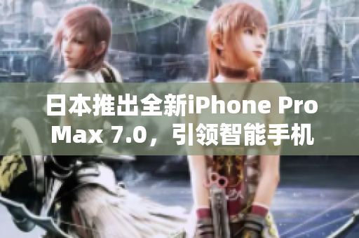 日本推出全新iPhone Pro Max 7.0，引领智能手机革新