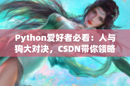 Python爱好者必看：人与狗大对决，CSDN带你领略编程乐趣