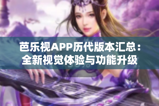 芭乐视APP历代版本汇总：全新视觉体验与功能升级