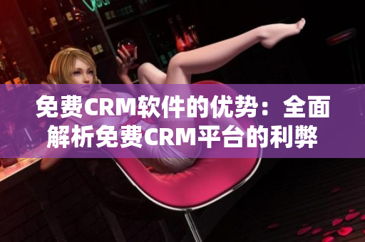 免费CRM软件的优势：全面解析免费CRM平台的利弊