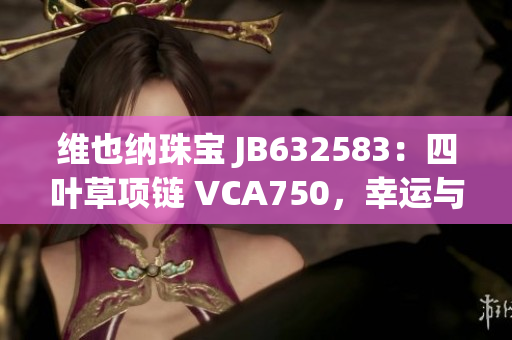 维也纳珠宝 JB632583：四叶草项链 VCA750，幸运与华美同行