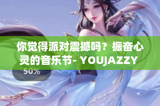 你觉得派对震撼吗？振奋心灵的音乐节- YOUJAZZY MINDE!