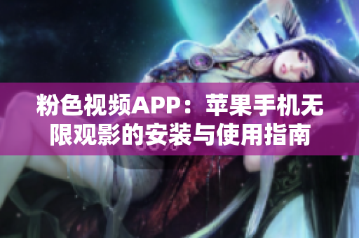 粉色视频APP：苹果手机无限观影的安装与使用指南