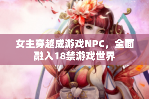 女主穿越成游戏NPC，全面融入18禁游戏世界