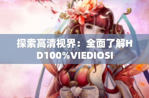 探索高清视界：全面了解HD100%VIEDIOSI