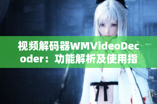 视频解码器WMVideoDecoder：功能解析及使用指南