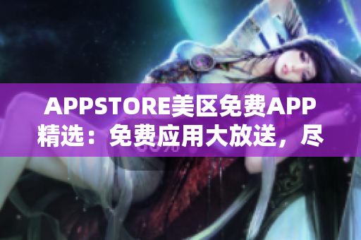 APPSTORE美区免费APP精选：免费应用大放送，尽享海量应用资源