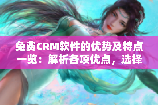 免费CRM软件的优势及特点一览：解析各项优点，选择最适合你的CRM方案