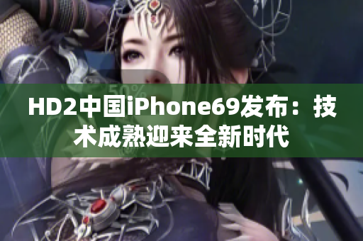 HD2中国iPhone69发布：技术成熟迎来全新时代