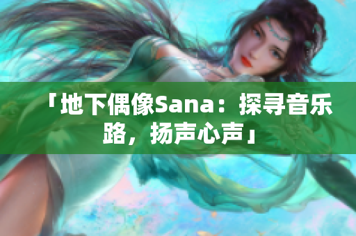 「地下偶像Sana：探寻音乐路，扬声心声」