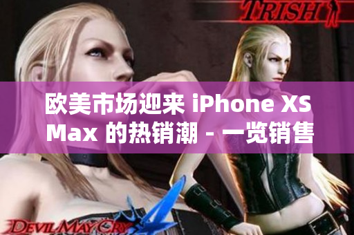 欧美市场迎来 iPhone XS Max 的热销潮 - 一览销售火爆的原因